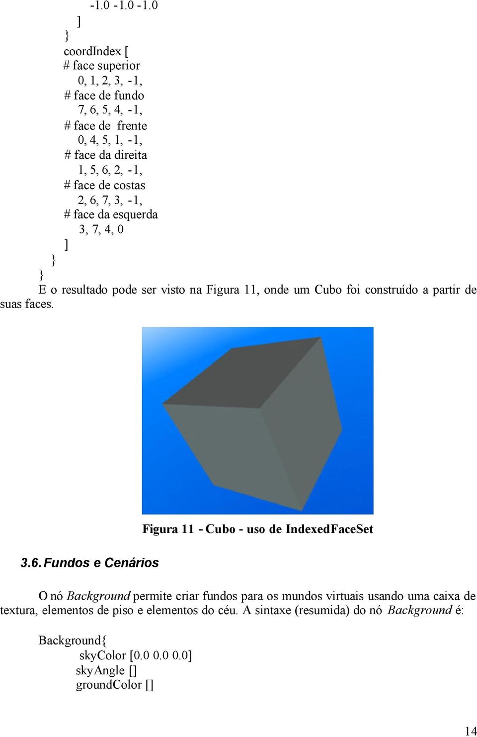 face de costas 2, 6, 7, 3, -1, # face da esquerda 3, 7, 4, 0 E o resultado pode ser visto na Figura 11, onde um Cubo foi construído a partir de suas