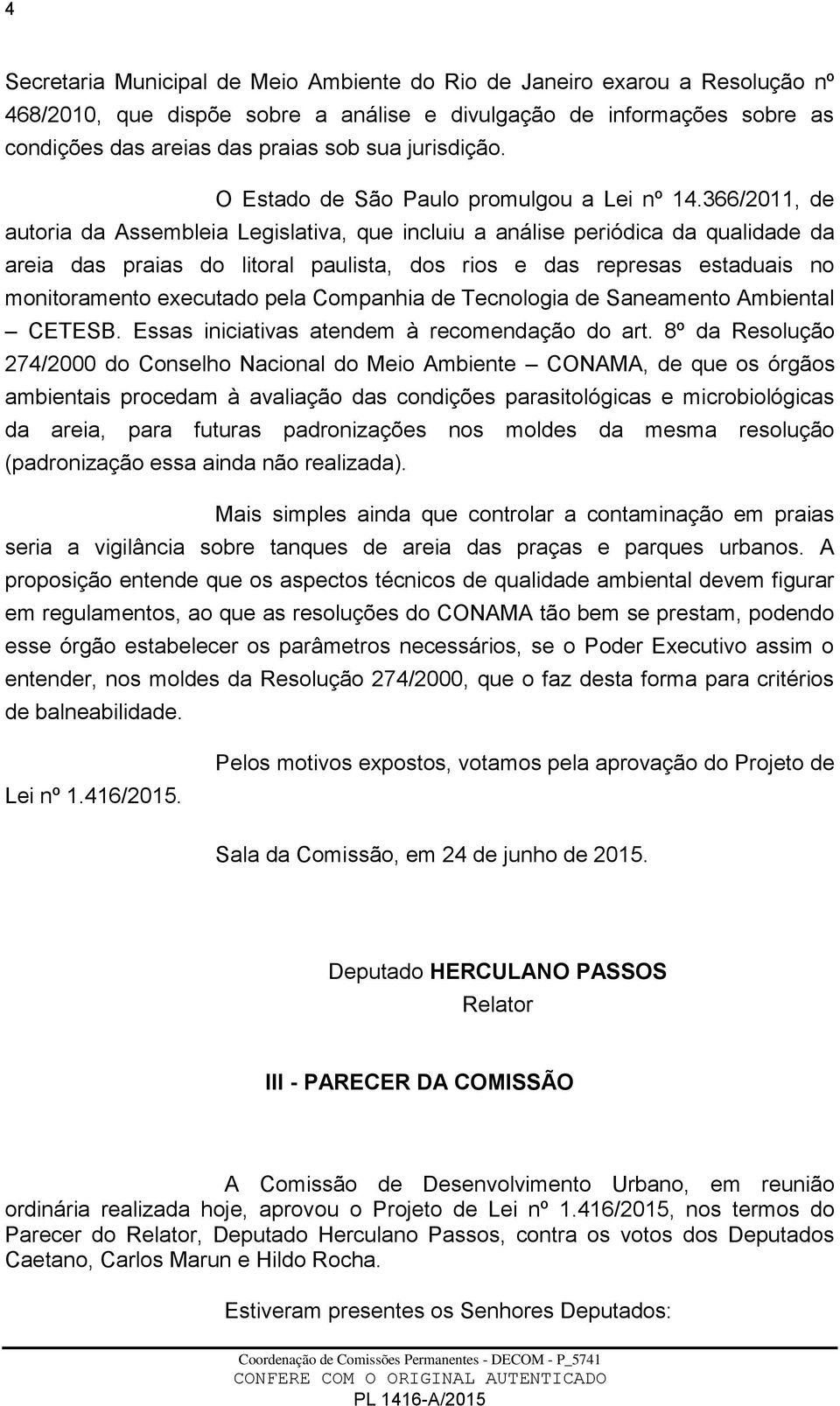 366/2011, de autoria da Assembleia Legislativa, que incluiu a análise periódica da qualidade da areia das praias do litoral paulista, dos rios e das represas estaduais no monitoramento executado pela