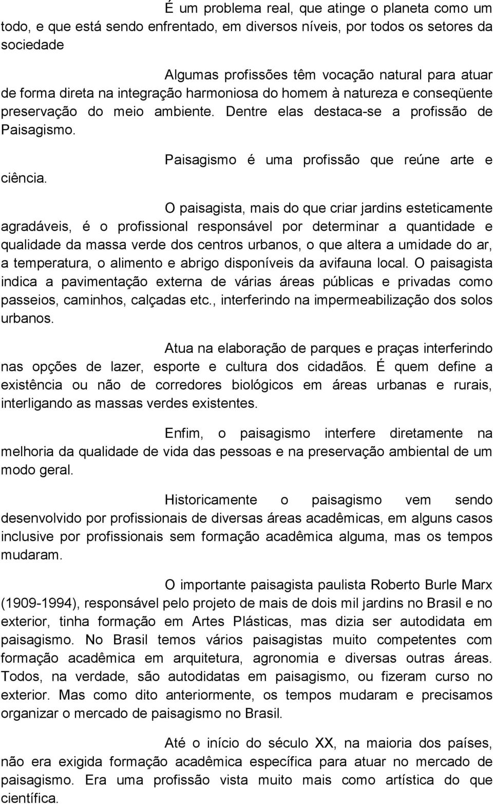 Paisagismo é uma profissão que reúne arte e O paisagista, mais do que criar jardins esteticamente agradáveis, é o profissional responsável por determinar a quantidade e qualidade da massa verde dos