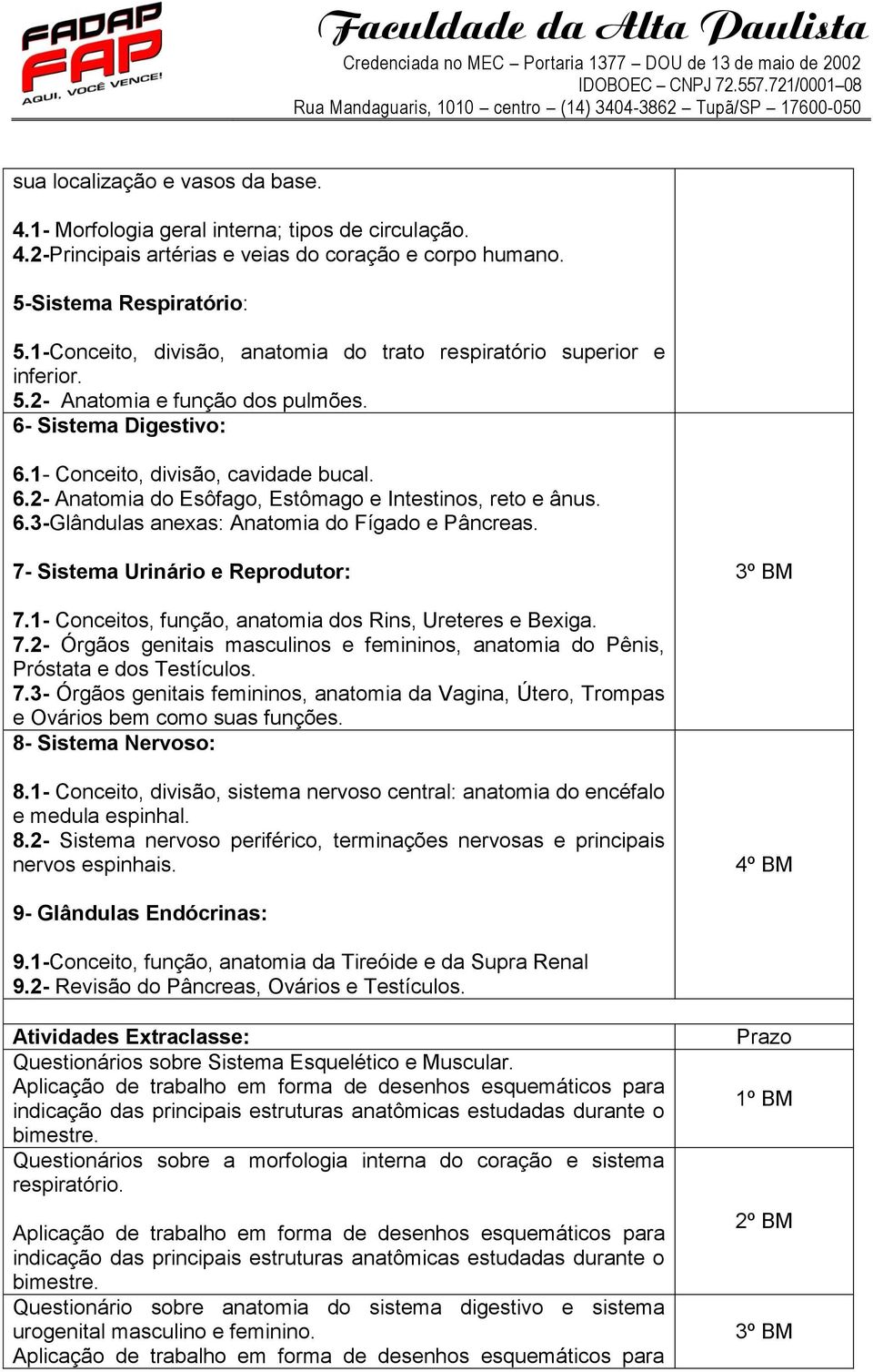 6.3-Glândulas anexas: Anatomia do Fígado e Pâncreas. 7- Sistema Urinário e Reprodutor: 7.1- Conceitos, função, anatomia dos Rins, Ureteres e Bexiga. 7.2- Órgãos genitais masculinos e femininos, anatomia do Pênis, Próstata e dos Testículos.