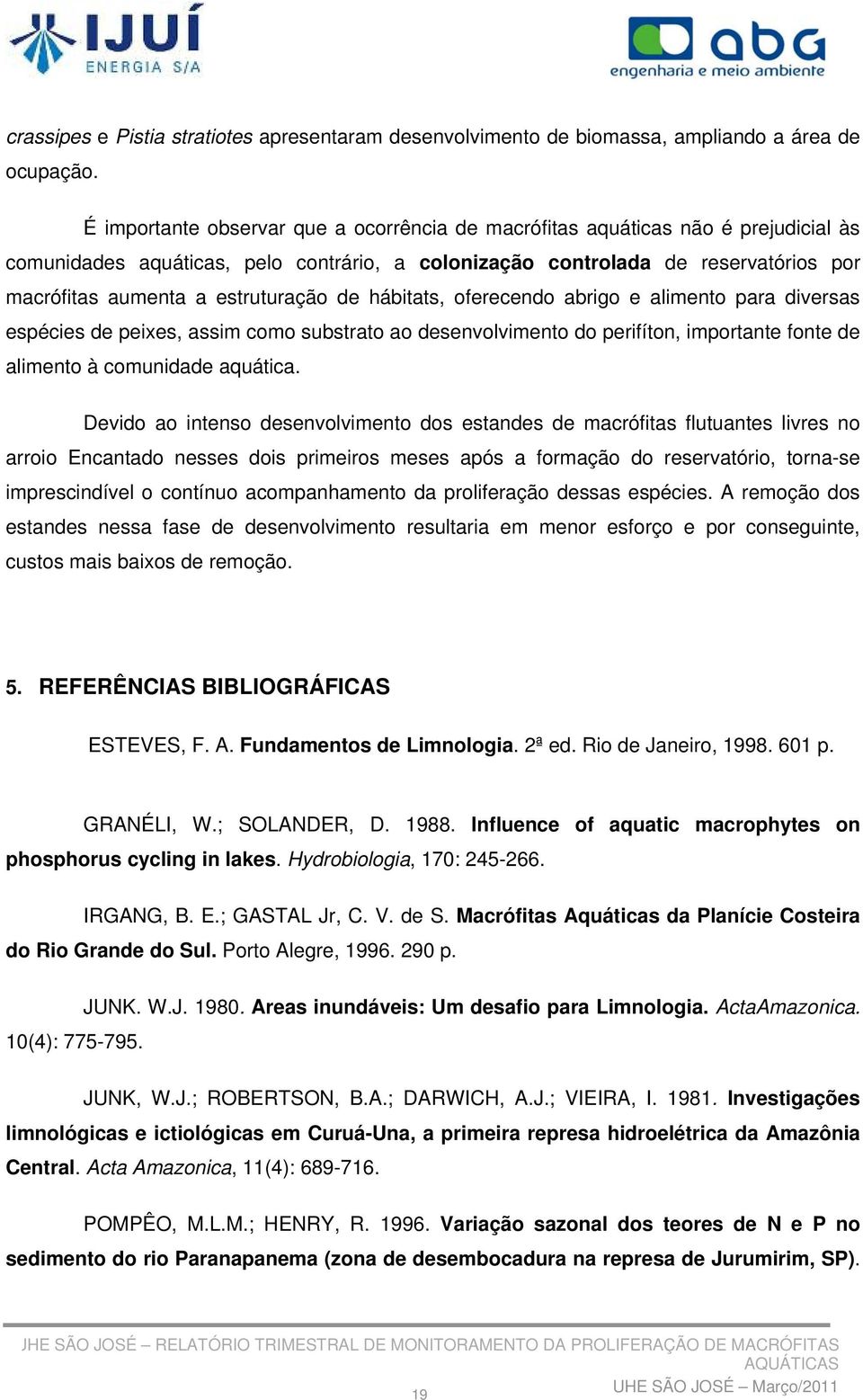 estruturação de hábitats, oferecendo abrigo e alimento para diversas espécies de peixes, assim como substrato ao desenvolvimento do perifíton, importante fonte de alimento à comunidade aquática.