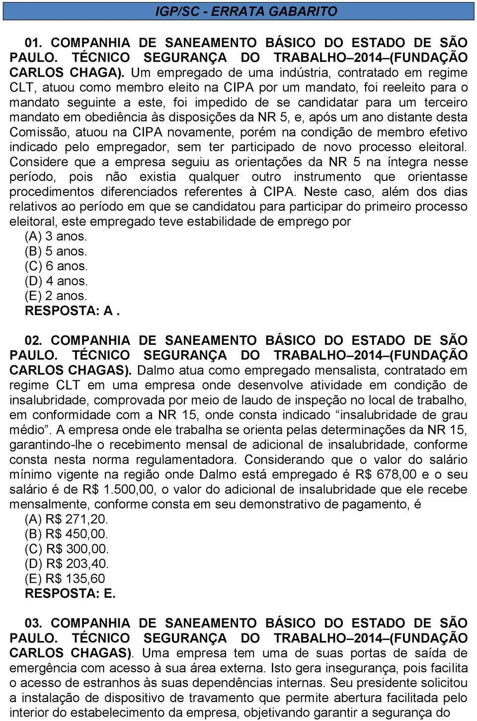 mandato em obediência às disposições da NR 5, e, após um ano distante desta Comissão, atuou na CIPA novamente, porém na condição de membro efetivo indicado pelo empregador, sem ter participado de