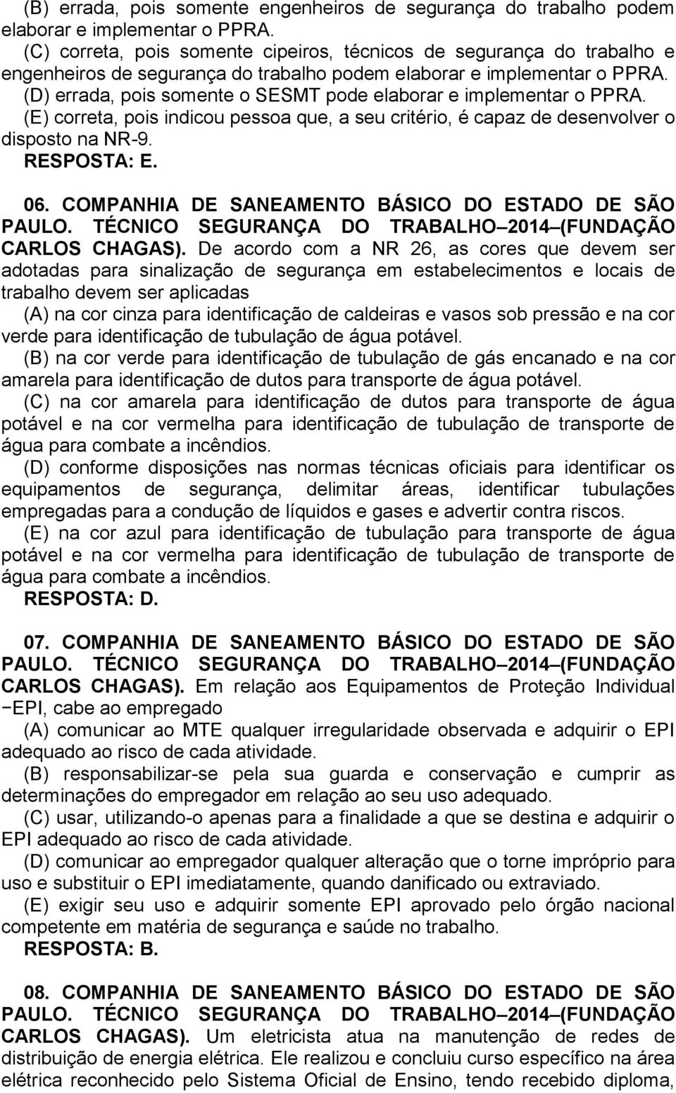 (D) errada, pois somente o SESMT pode elaborar e implementar o PPRA. (E) correta, pois indicou pessoa que, a seu critério, é capaz de desenvolver o disposto na NR-9. RESPOSTA: E. 06.