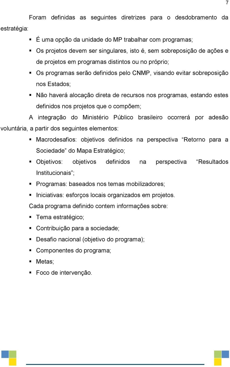 estes definidos nos projetos que o compõem; A integração do Ministério Público brasileiro ocorrerá por adesão voluntária, a partir dos seguintes elementos: Macrodesafios: objetivos definidos na