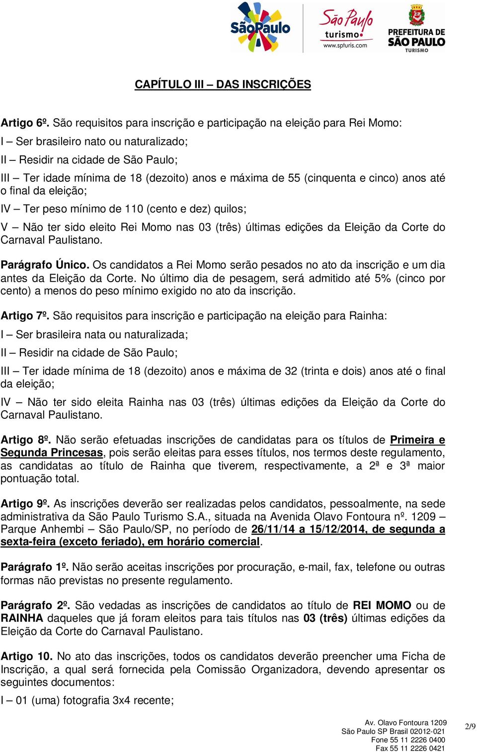 55 (cinquenta e cinco) anos até o final da eleição; IV Ter peso mínimo de 110 (cento e dez) quilos; V Não ter sido eleito Rei Momo nas 03 (três) últimas edições da Eleição da Corte do Carnaval