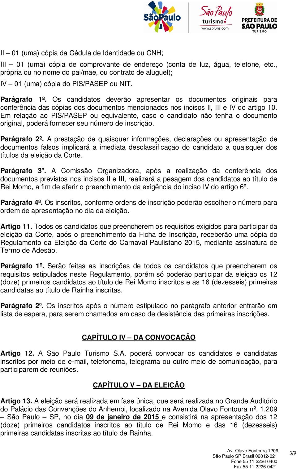 Os candidatos deverão apresentar os documentos originais para conferência das cópias dos documentos mencionados nos incisos II, III e IV do artigo 10.