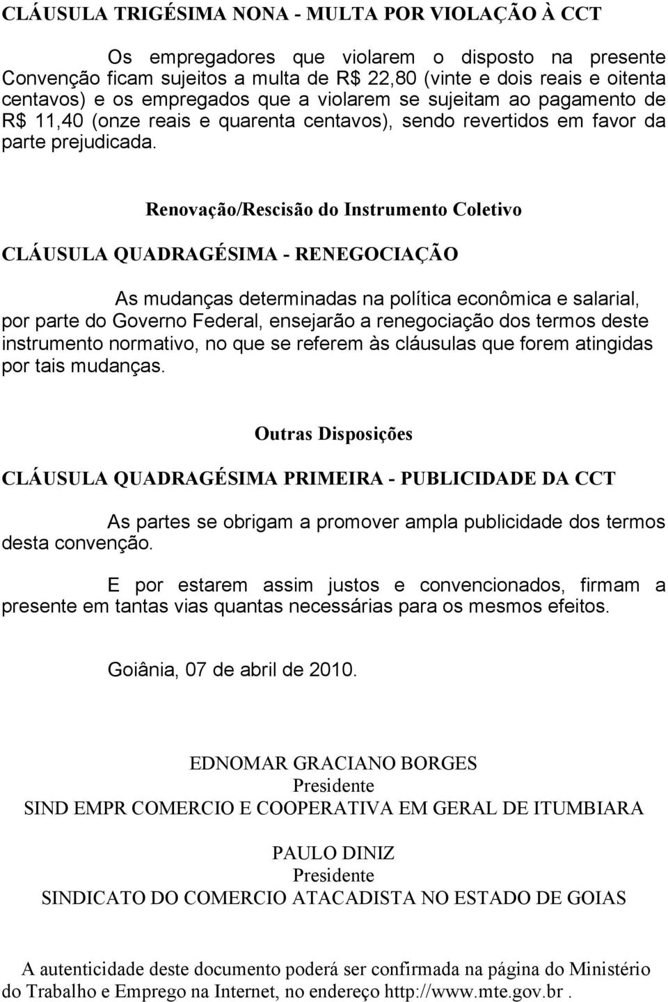 Renovação/Rescisão do Instrumento Coletivo CLÁUSULA QUADRAGÉSIMA - RENEGOCIAÇÃO As mudanças determinadas na política econômica e salarial, por parte do Governo Federal, ensejarão a renegociação dos