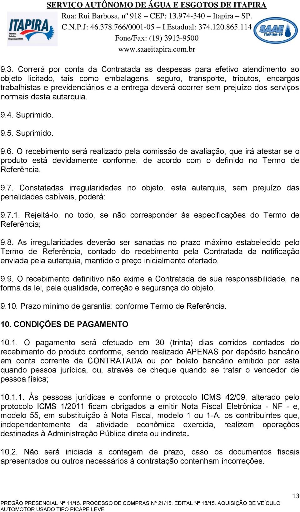 O recebimento será realizado pela comissão de avaliação, que irá atestar se o produto está devidamente conforme, de acordo com o definido no Termo de Referência. 9.7.