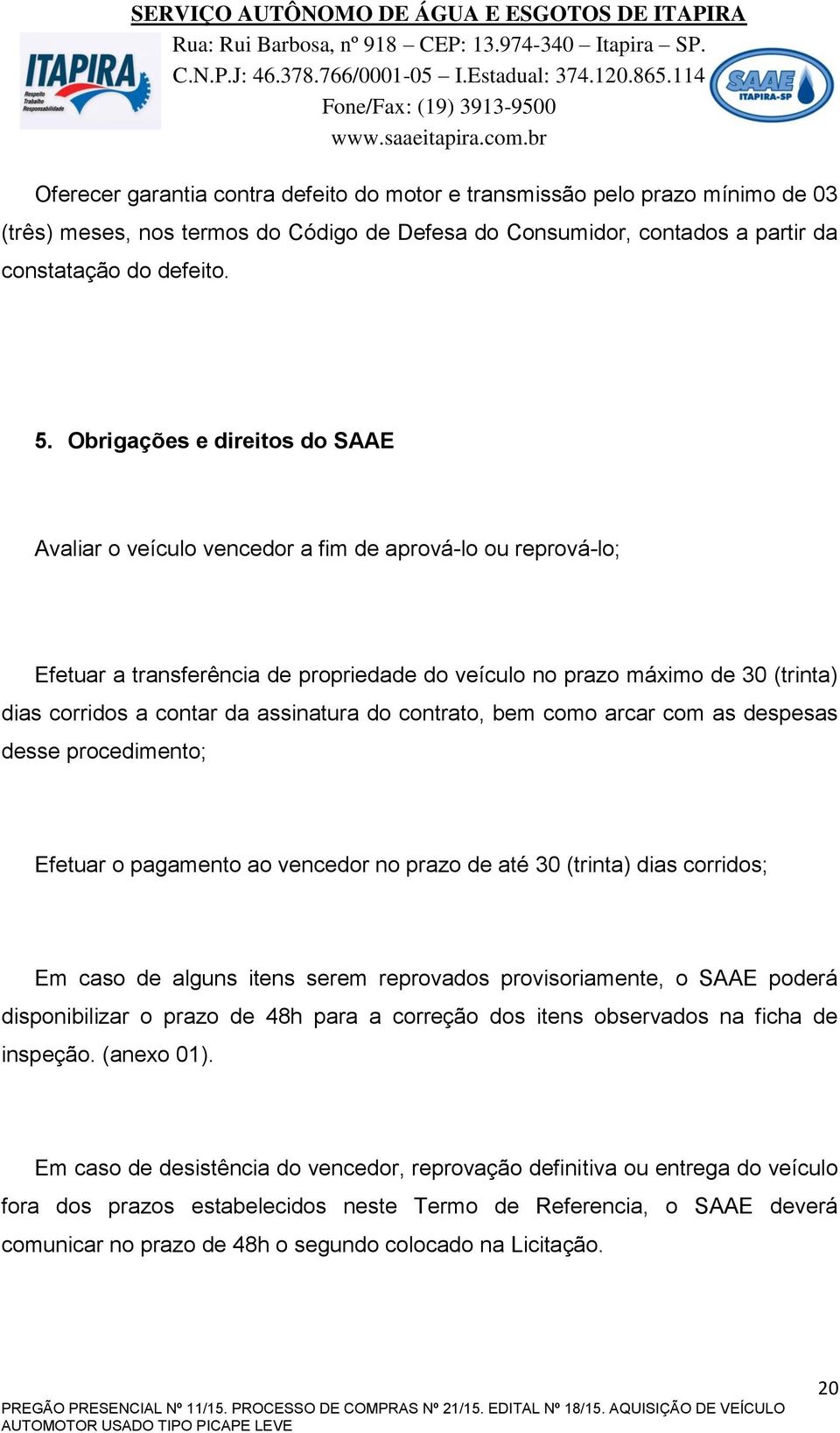 assinatura do contrato, bem como arcar com as despesas desse procedimento; Efetuar o pagamento ao vencedor no prazo de até 30 (trinta) dias corridos; Em caso de alguns itens serem reprovados