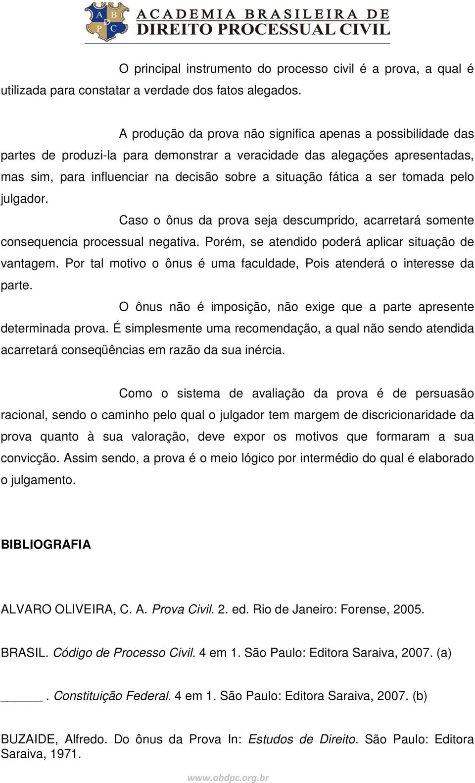 a ser tomada pelo julgador. Caso o ônus da prova seja descumprido, acarretará somente consequencia processual negativa. Porém, se atendido poderá aplicar situação de vantagem.