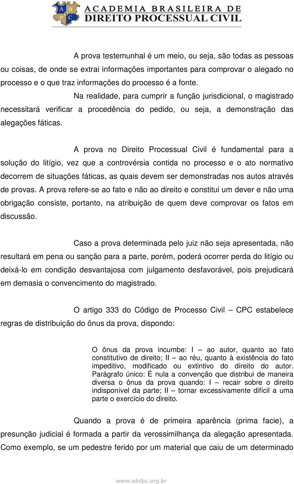 A prova no Direito Processual Civil é fundamental para a solução do litígio, vez que a controvérsia contida no processo e o ato normativo decorrem de situações fáticas, as quais devem ser