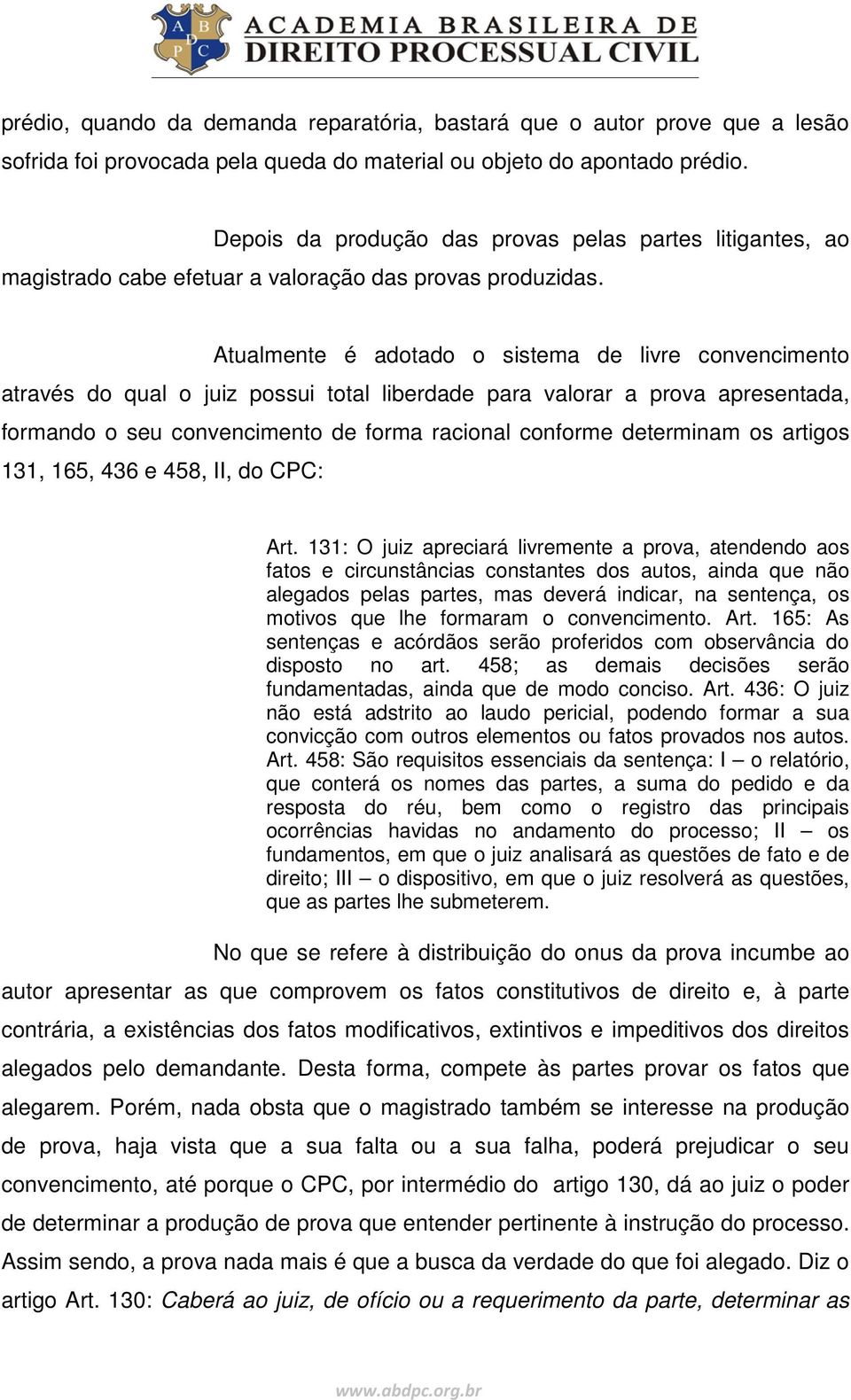 Atualmente é adotado o sistema de livre convencimento através do qual o juiz possui total liberdade para valorar a prova apresentada, formando o seu convencimento de forma racional conforme