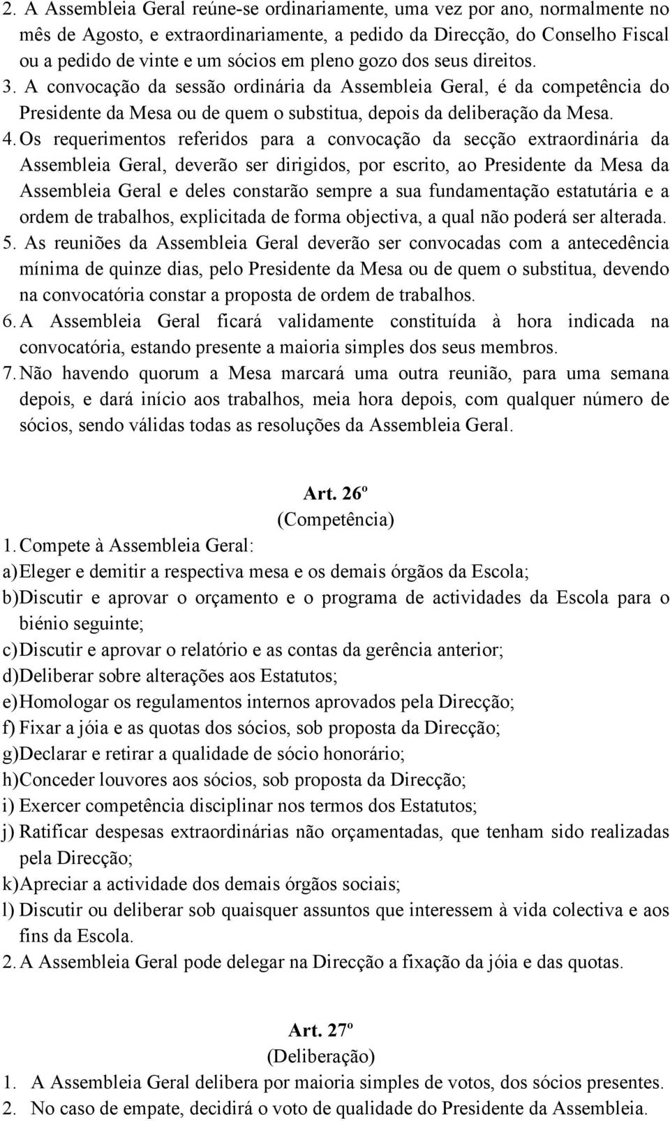 Os requerimentos referidos para a convocação da secção extraordinária da Assembleia Geral, deverão ser dirigidos, por escrito, ao Presidente da Mesa da Assembleia Geral e deles constarão sempre a sua