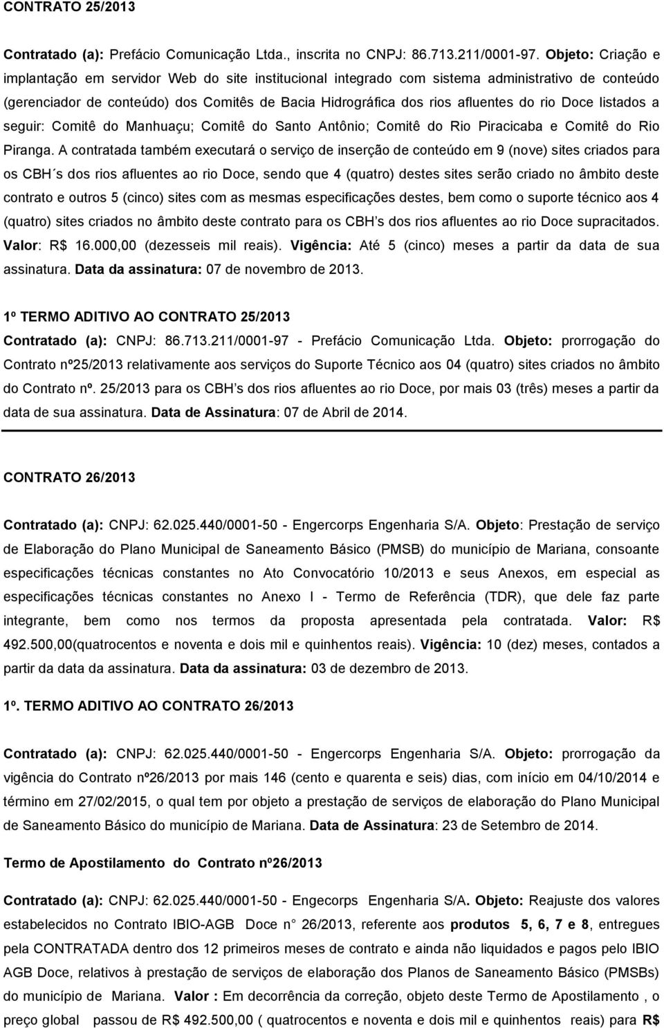 rio Doce listados a seguir: Comitê do Manhuaçu; Comitê do Santo Antônio; Comitê do Rio Piracicaba e Comitê do Rio Piranga.