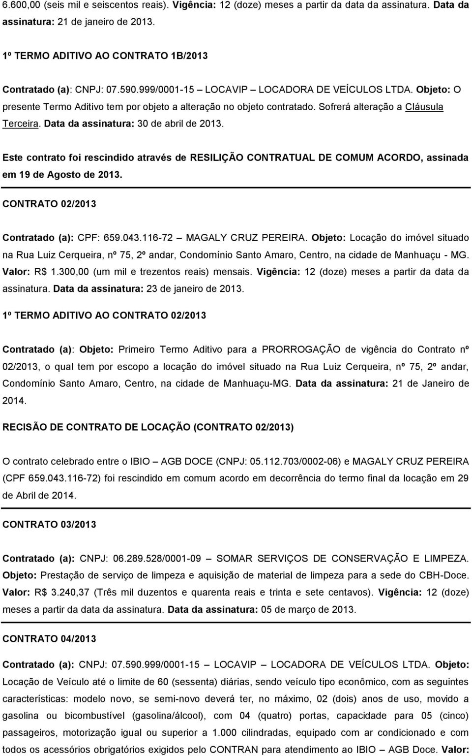 Sofrerá alteração a Cláusula Terceira. Data da assinatura: 30 de abril de 2013. Este contrato foi rescindido através de RESILIÇÃO CONTRATUAL DE COMUM ACORDO, assinada em 19 de Agosto de 2013.