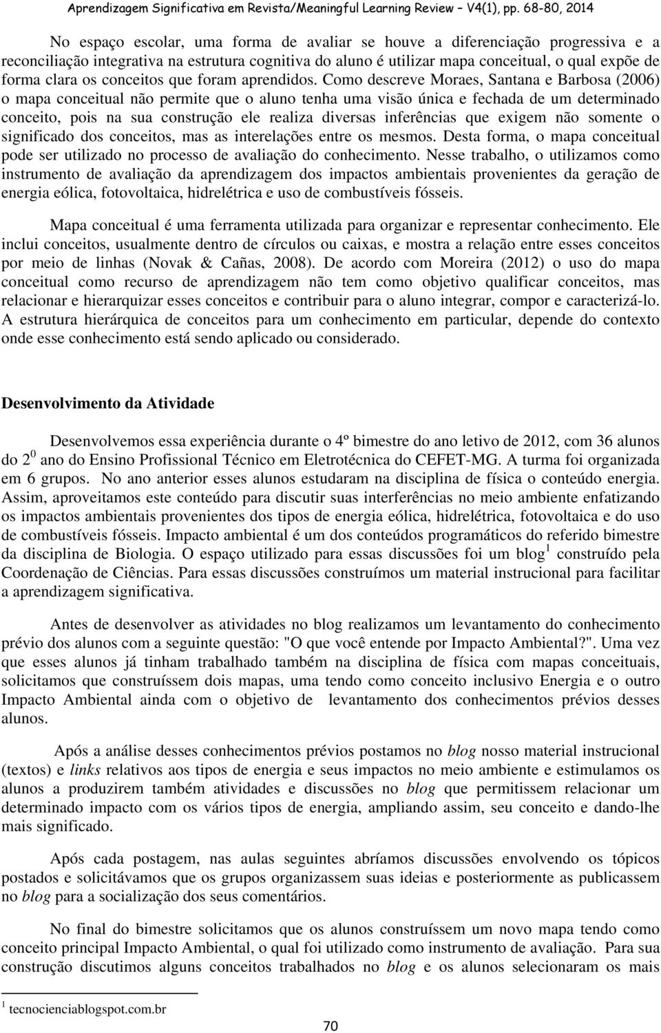 Como descreve Moraes, Santana e Barbosa (2006) o mapa conceitual não permite que o aluno tenha uma visão única e fechada de um determinado conceito, pois na sua construção ele realiza diversas