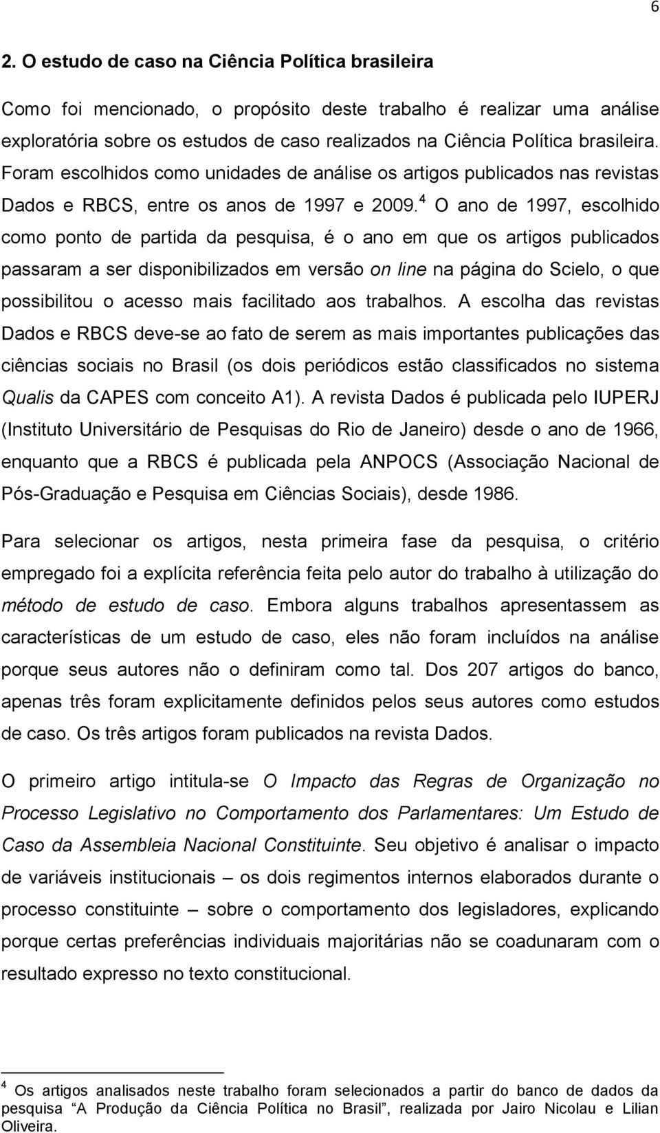 4 O ano de 1997, escolhido como ponto de partida da pesquisa, é o ano em que os artigos publicados passaram a ser disponibilizados em versão on line na página do Scielo, o que possibilitou o acesso