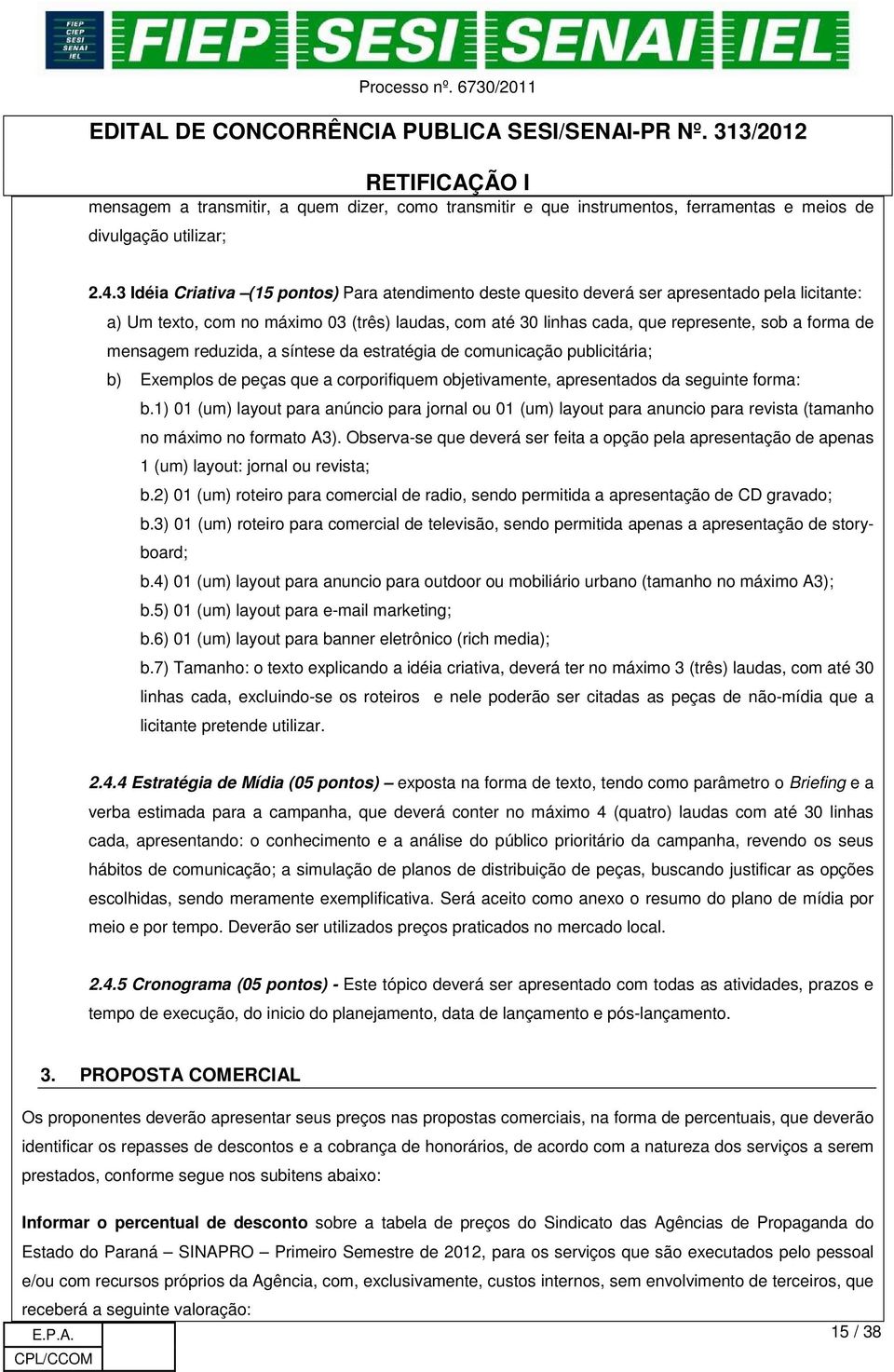 mensagem reduzida, a síntese da estratégia de comunicação publicitária; b) Exemplos de peças que a corporifiquem objetivamente, apresentados da seguinte forma: b.