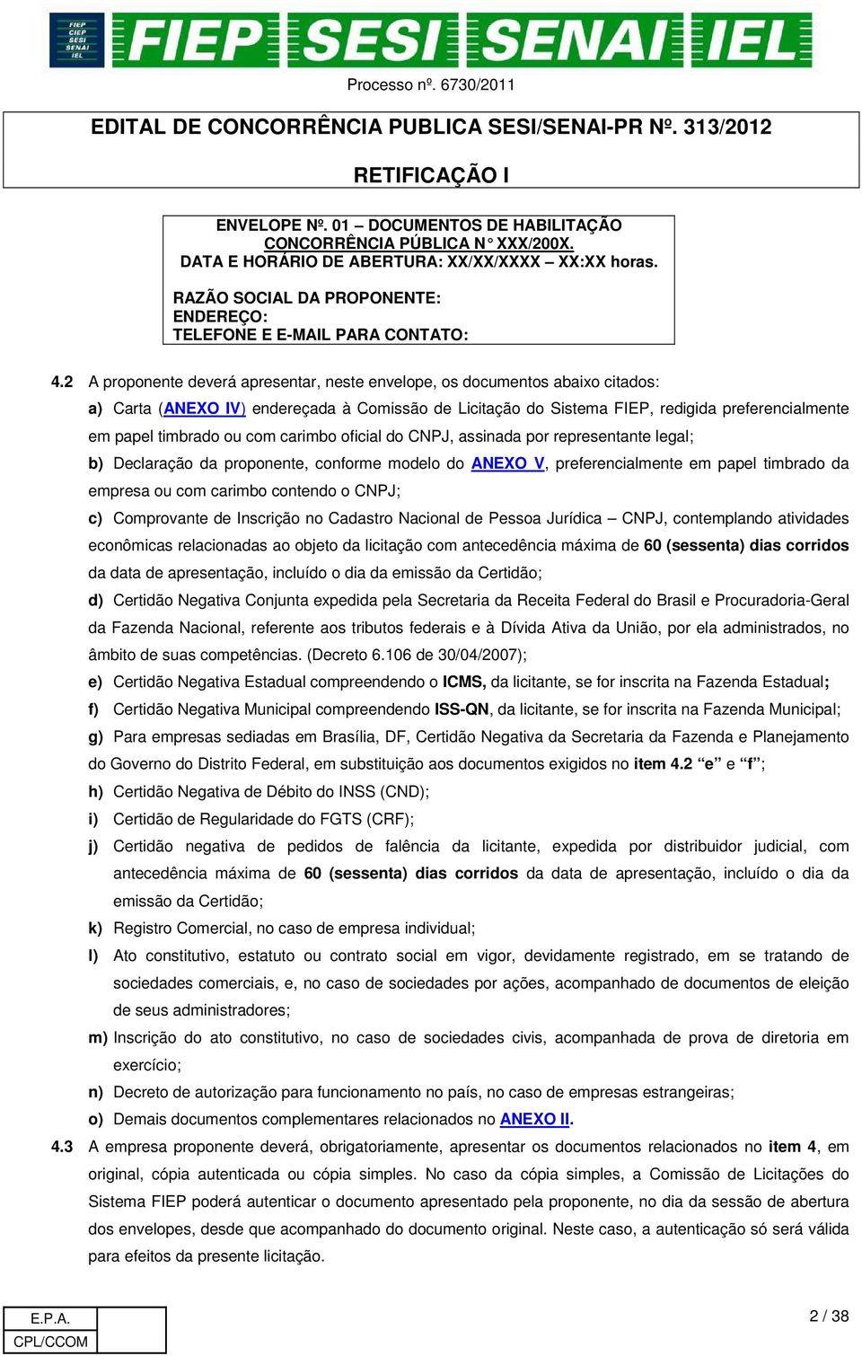 com carimbo oficial do CNPJ, assinada por representante legal; b) Declaração da proponente, conforme modelo do ANEXO V, preferencialmente em papel timbrado da empresa ou com carimbo contendo o CNPJ;