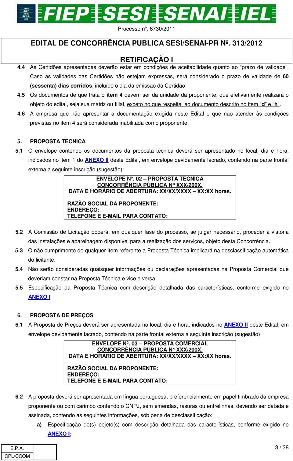 5 Os documentos de que trata o item 4 devem ser da unidade da proponente, que efetivamente realizará o objeto do edital, seja sua matriz ou filial, exceto no que respeita ao documento descrito no