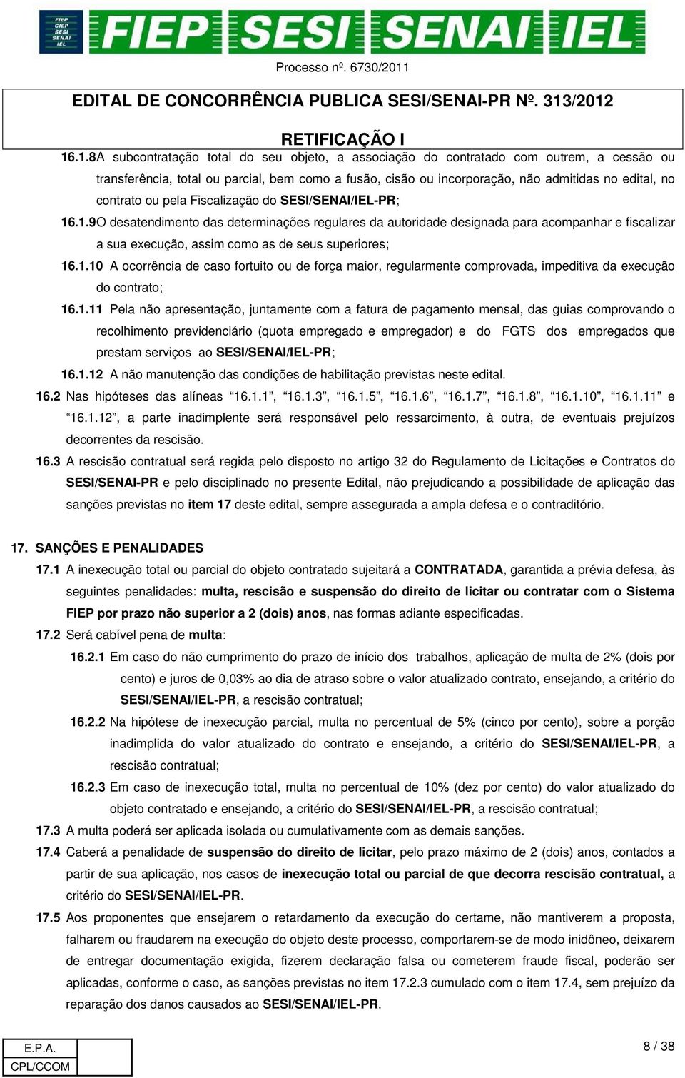 .1.9 O desatendimento das determinações regulares da autoridade designada para acompanhar e fiscalizar a sua execução, assim como as de seus superiores; 16.1.10 A ocorrência de caso fortuito ou de força maior, regularmente comprovada, impeditiva da execução do contrato; 16.