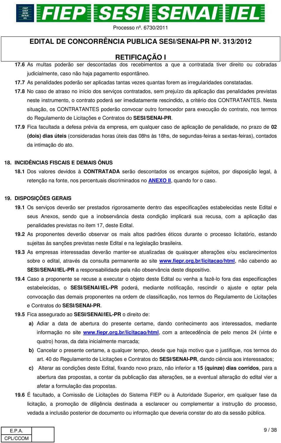 8 No caso de atraso no início dos serviços contratados, sem prejuízo da aplicação das penalidades previstas neste instrumento, o contrato poderá ser imediatamente rescindido, a critério dos