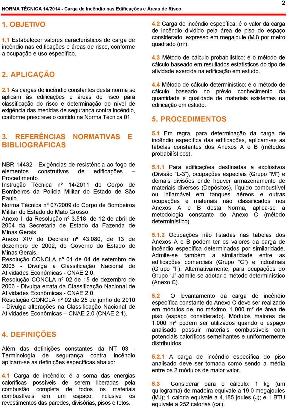 contido na Norma Técnica 01. 3. REFERÊNCIAS NORMATIVAS E BIBLIOGRÁFICAS NBR 14432 - Exigências de resistência ao fogo de elementos construtivos de edificações Procedimento.