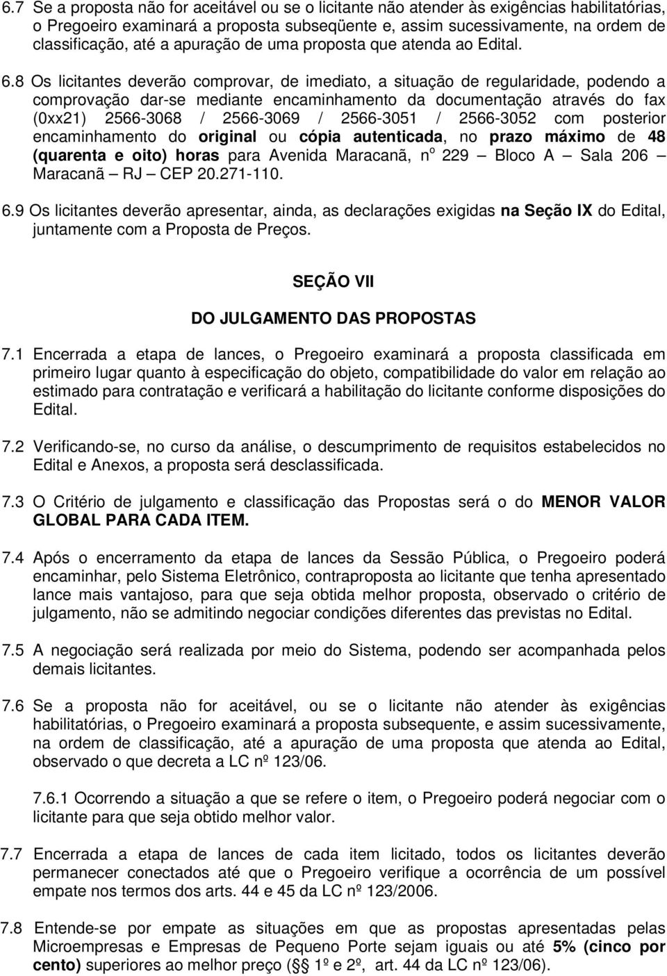 8 Os licitantes deverão comprovar, de imediato, a situação de regularidade, podendo a comprovação dar-se mediante encaminhamento da documentação através do fax (0xx21) 2566-3068 / 2566-3069 /