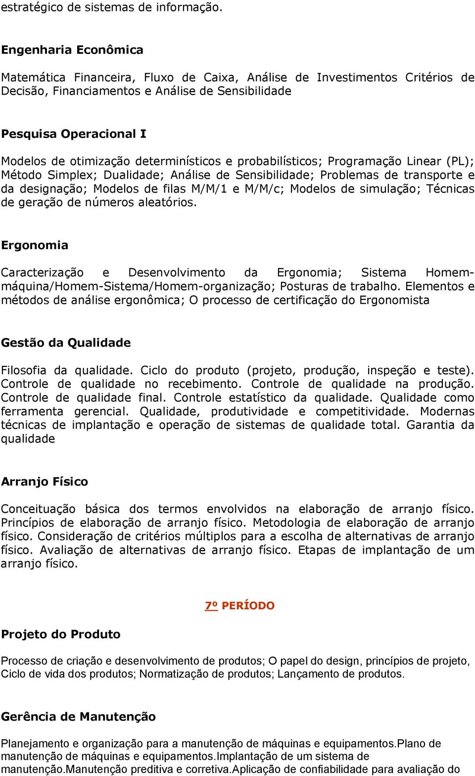 determinísticos e probabilísticos; Programação Linear (PL); Método Simplex; Dualidade; Análise de Sensibilidade; Problemas de transporte e da designação; Modelos de filas M/M/1 e M/M/c; Modelos de