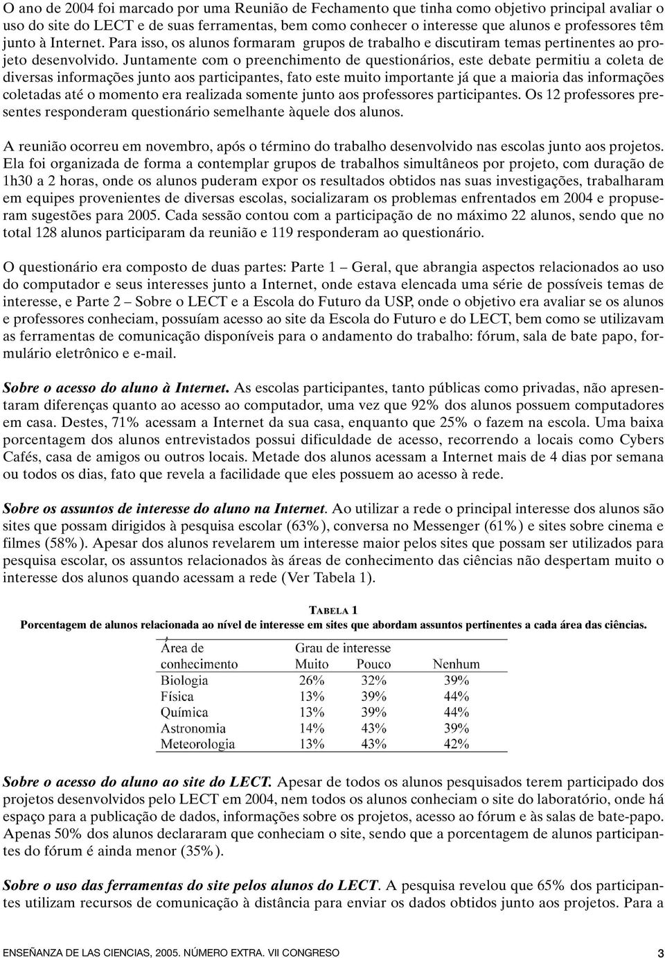 Juntamente com o preenchimento de questionários, este debate permitiu a coleta de diversas informações junto aos participantes, fato este muito importante já que a maioria das informações coletadas