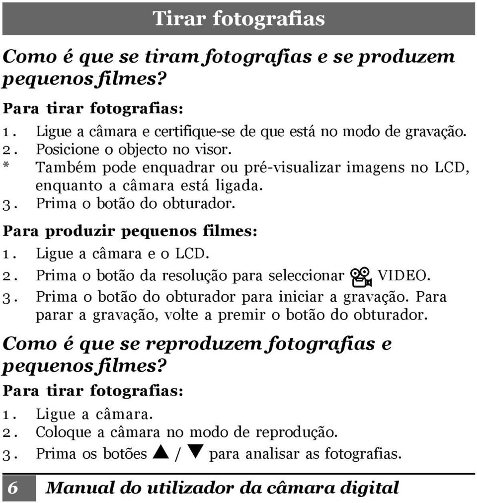 Ligue a câmara e o LCD. 2. Prima o botão da resolução para seleccionar VIDEO. 3. Prima o botão do obturador para iniciar a gravação. Para parar a gravação, volte a premir o botão do obturador.