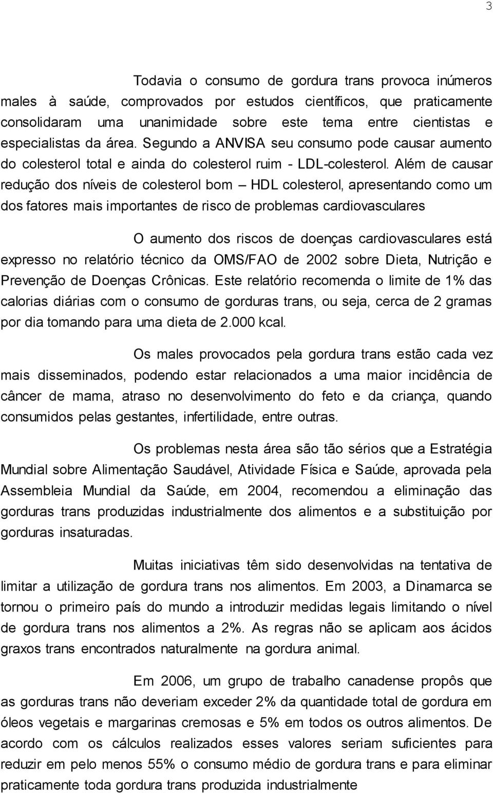 Além de causar redução dos níveis de colesterol bom HDL colesterol, apresentando como um dos fatores mais importantes de risco de problemas cardiovasculares O aumento dos riscos de doenças