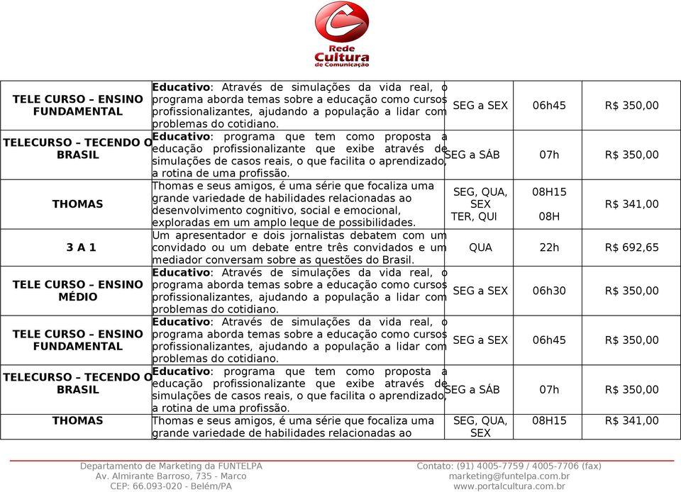 Educativo: programa que tem como proposta a educação profissionalizante que exibe através de SEG a SÁB simulações de casos reais, o que facilita o aprendizado, 07h R$ 350,00 a rotina de uma profissão.