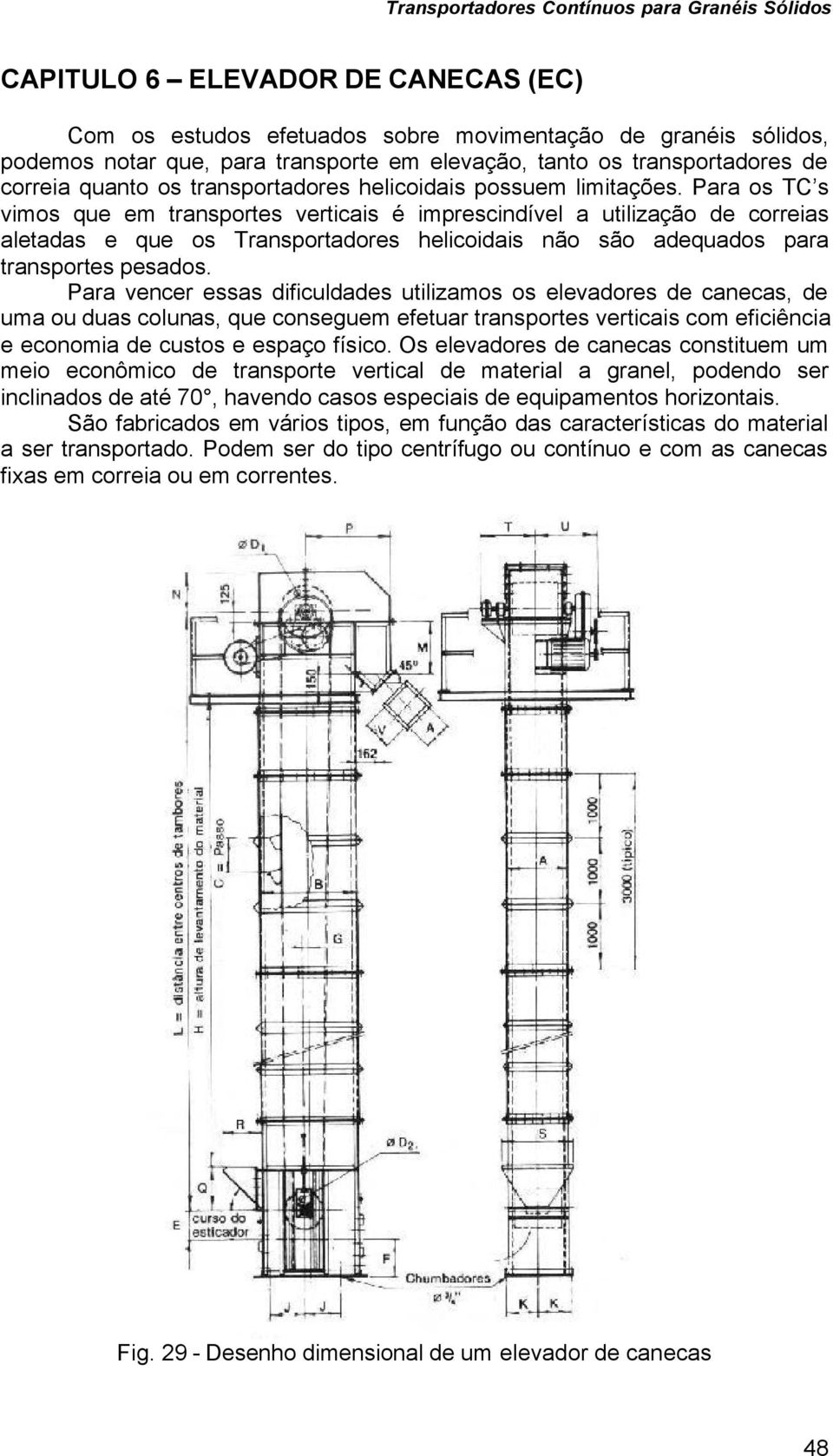 Para os TC s vimos que em transportes verticais é imprescindível a utilização de correias aletadas e que os Transportadores helicoidais não são adequados para transportes pesados.