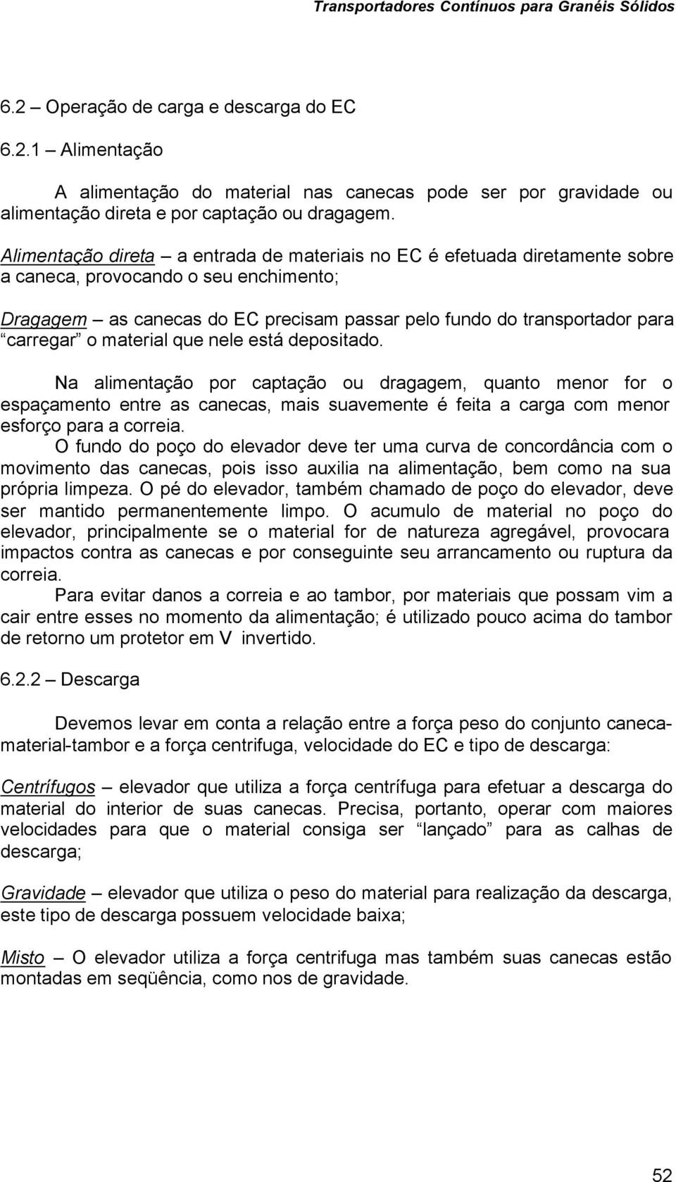 o material que nele está depositado. Na alimentação por captação ou dragagem, quanto menor for o espaçamento entre as canecas, mais suavemente é feita a carga com menor esforço para a correia.