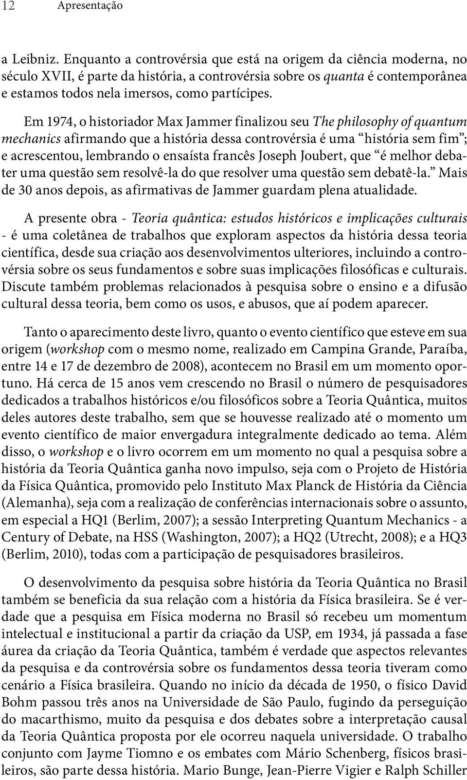 Em 1974, o historiador Max Jammer finalizou seu The philosophy of quantum mechanics afirmando que a história dessa controvérsia é uma história sem fim ; e acrescentou, lembrando o ensaísta francês