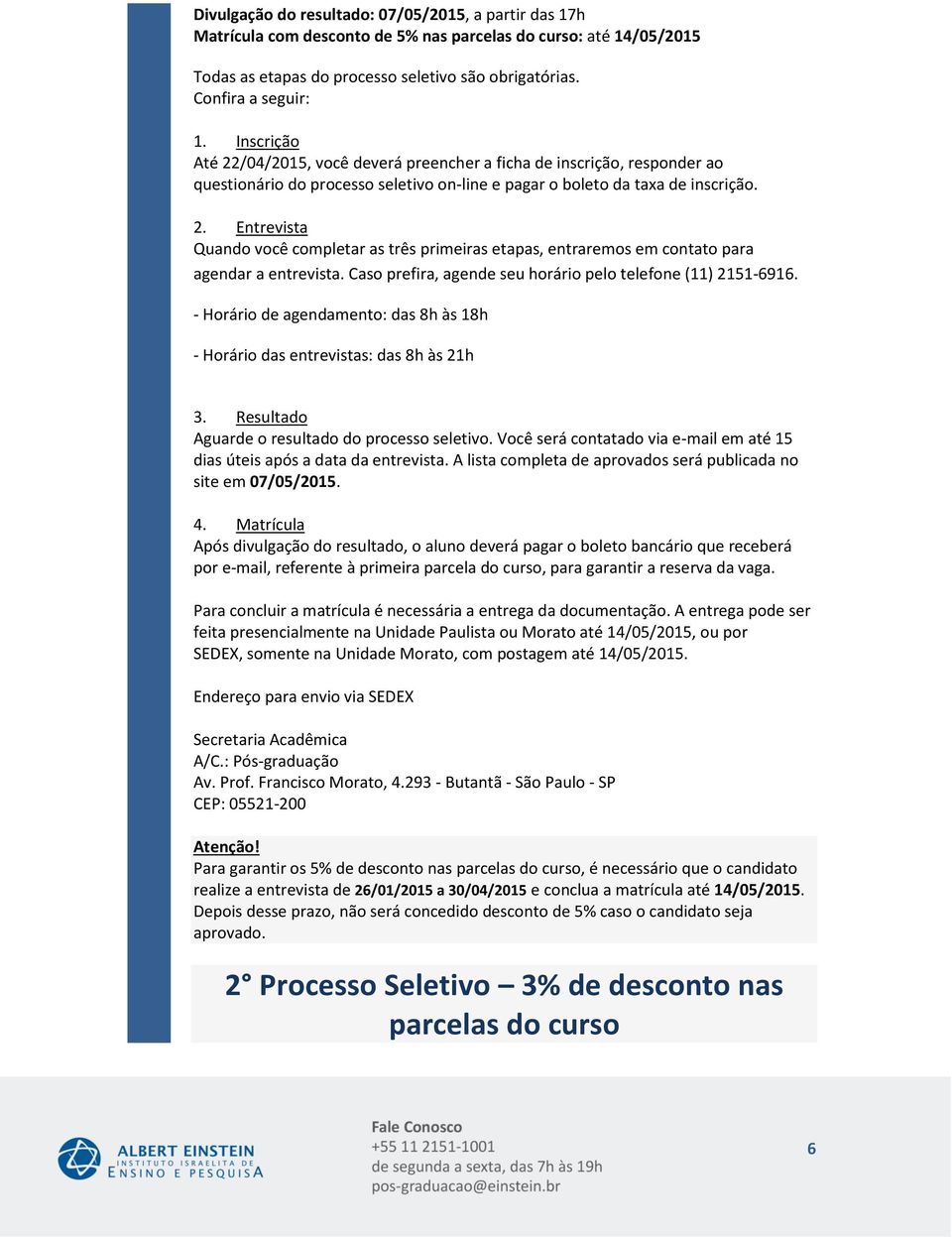 Caso prefira, agende seu horário pelo telefone (11) 2151- - Horário de agendamento: das 8h às 18h - Horário das entrevistas: das 8h às 21h 3. Resultado Aguarde o resultado do processo seletivo.