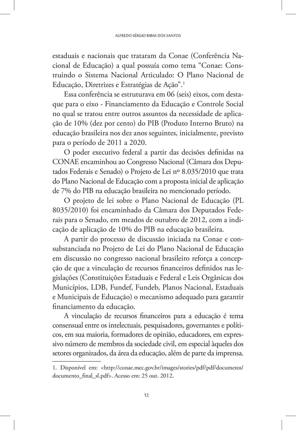 1 Essa conferência se estruturava em 06 (seis) eixos, com destaque para o eixo - Financiamento da Educação e Controle Social no qual se tratou entre outros assuntos da necessidade de aplicação de 10%