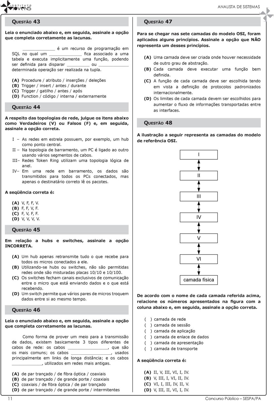 (A) Procedure / atributo / inserções / deleções (B) Trigger / insert / antes / durante (C) Trigger / gatilho / antes / após (D) Function / código / interna / externamente Questão 44 A respeito das