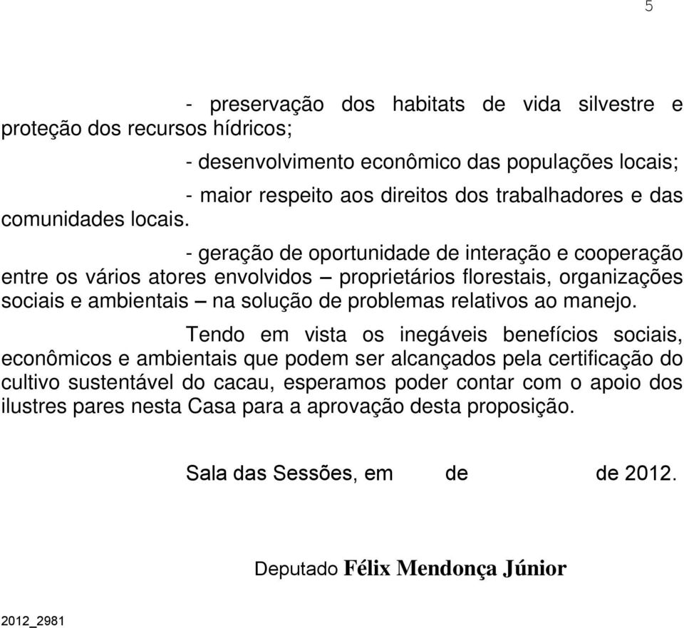 - geração de oportunidade de interação e cooperação entre os vários atores envolvidos proprietários florestais, organizações sociais e ambientais na solução de problemas relativos