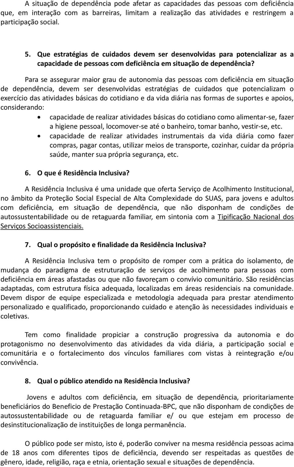 Para se assegurar maior grau de autonomia das pessoas com deficiência em situação de dependência, devem ser desenvolvidas estratégias de cuidados que potencializam o exercício das atividades básicas