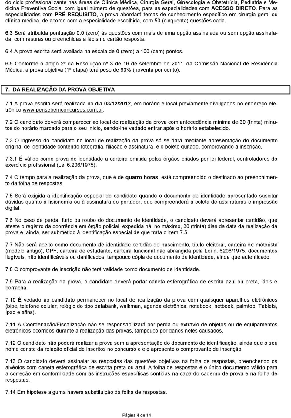 Para as especialidades com PRÉ-REQUISITO, a prova abordará temas de conhecimento específico em cirurgia geral ou clínica médica, de acordo com a especialidade escolhida, com 50 (cinquenta) questões