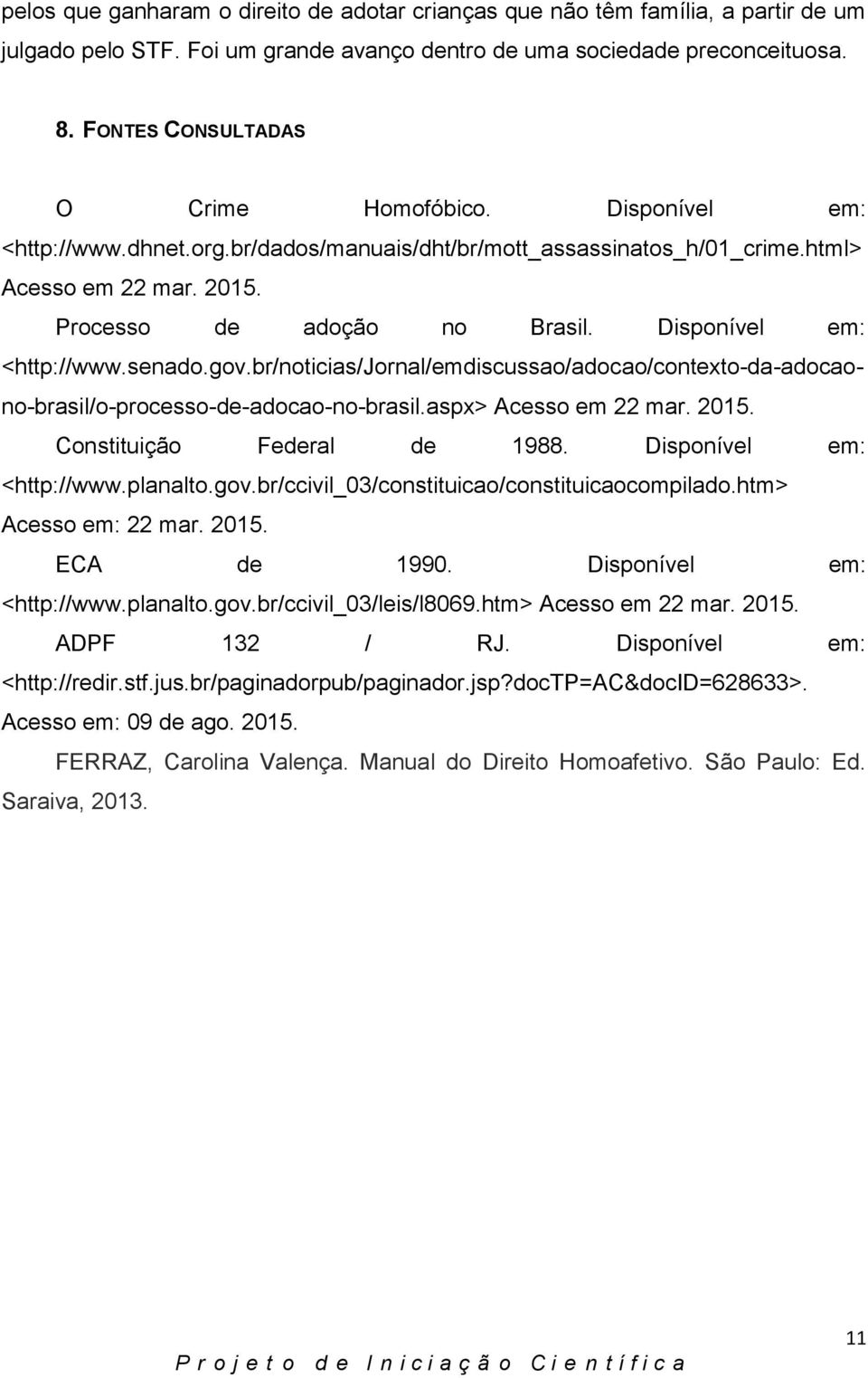 Disponível em: <http://www.senado.gov.br/noticias/jornal/emdiscussao/adocao/contexto-da-adocaono-brasil/o-processo-de-adocao-no-brasil.aspx> Acesso em 22 mar. 2015. Constituição Federal de 1988.