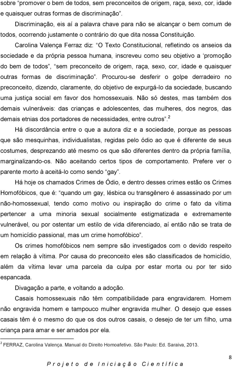 Carolina Valença Ferraz diz: O Texto Constitucional, refletindo os anseios da sociedade e da própria pessoa humana, inscreveu como seu objetivo a promoção do bem de todos, sem preconceito de origem,