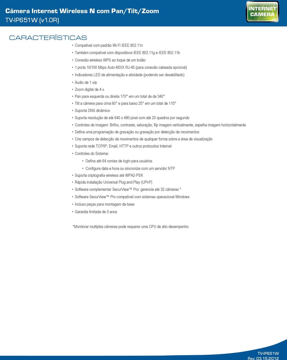 Zoom digital de 4 x Pan para esquerda ou direita 170 em um total de de 340 Tilt a câmera para cima 90 e para baixo 25 em um total de 115 Suporta DNS dinâmico Suporta resolução de até 640 x 480 pixel