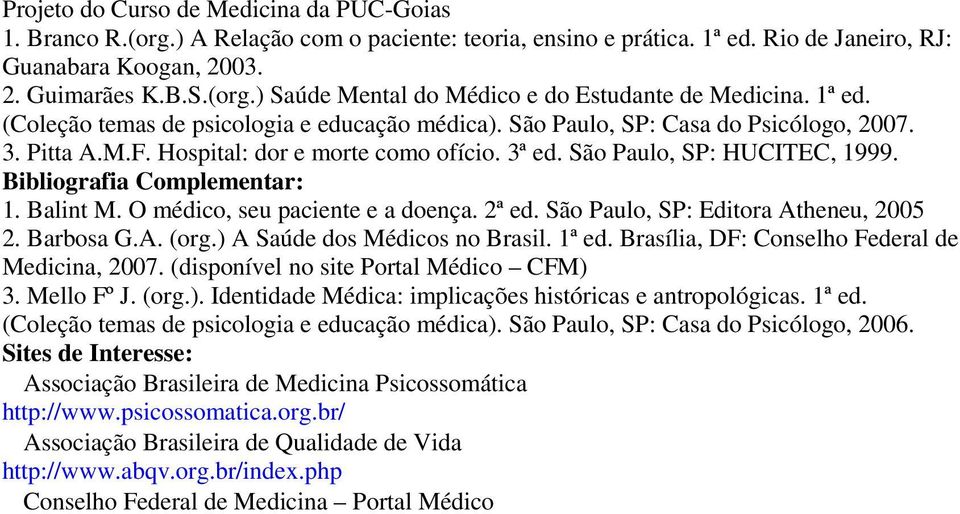 Bibliografia Complementar: 1. Balint M. O médico, seu paciente e a doença. 2ª ed. São Paulo, SP: Editora Atheneu, 2005 2. Barbosa G.A. (org.) A Saúde dos Médicos no Brasil. 1ª ed.