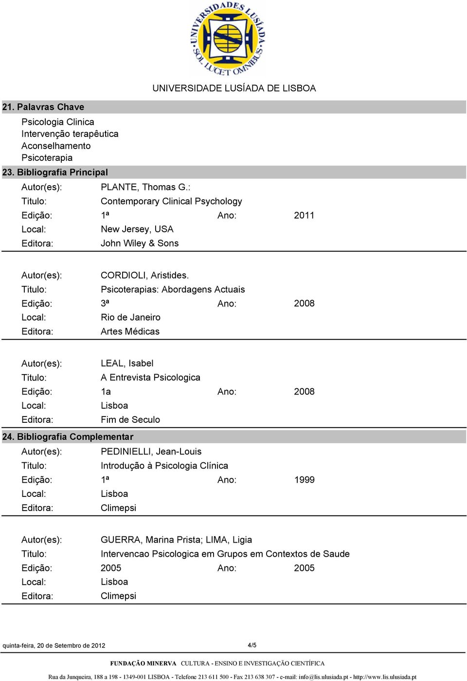 Psicoterapias: Abordagens Actuais 3ª Rio de Janeiro Editora: Artes Médicas 2008 Autor(es): LEAL, Isabel A Entrevista Psicologica 1a 2008 Editora: Fim de Seculo 24.