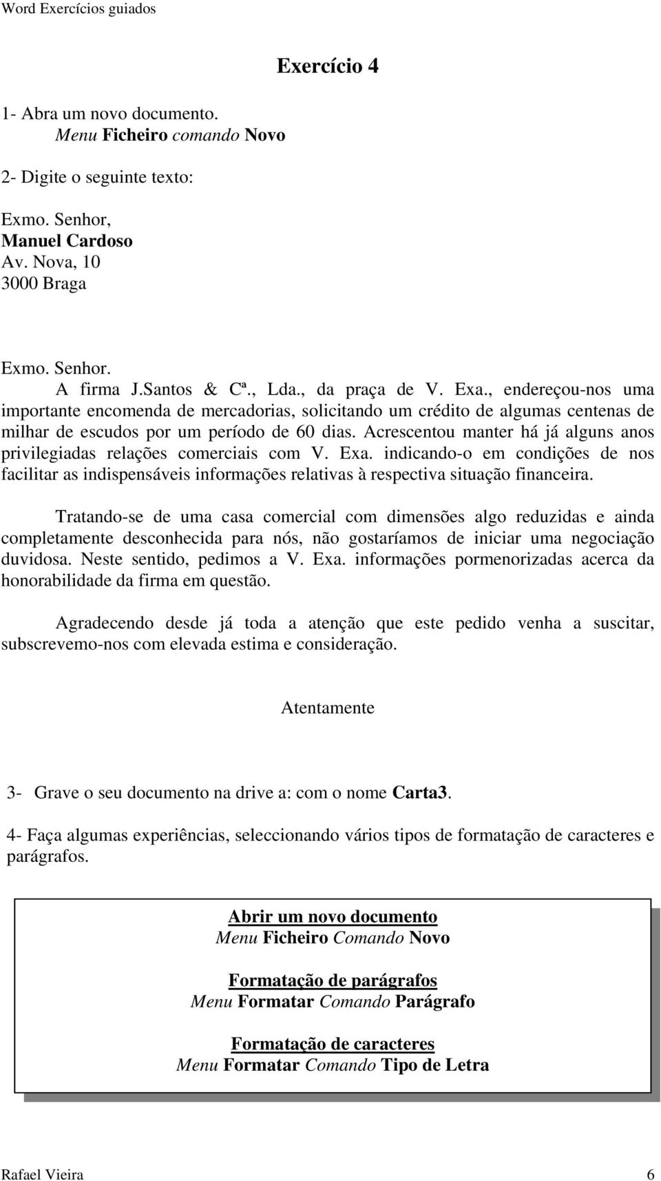 Acrescentou manter há já alguns anos privilegiadas relações comerciais com V. Exa. indicando-o em condições de nos facilitar as indispensáveis informações relativas à respectiva situação financeira.