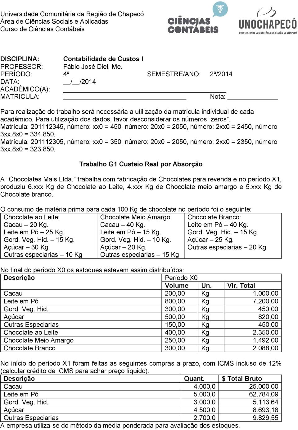 Para utilização dos dados, favor desconsiderar os números zeros. Matrícula: 201112345, número: xx0 = 450, número: 20x0 = 2050, número: 2xx0 = 2450, número 3xx.8x0 = 334.850.