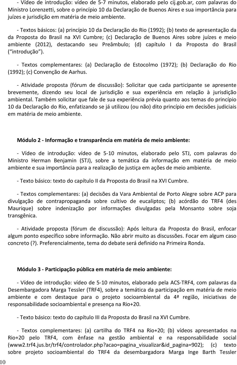 - Textos básicos: (a) princípio 10 da Declaração do Rio (1992); (b) texto de apresentação da da Proposta do Brasil na XVI Cumbre; (c) Declaração de Buenos Aires sobre juízes e meio ambiente (2012),